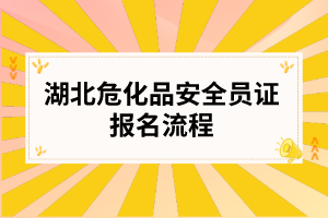 湖北危化品安全员证报名流程