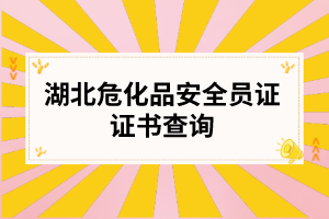 湖北危化品安全员证证书查询