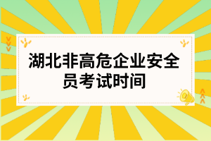 湖北非高危企业安全员考试时间