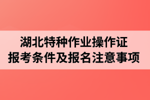 湖北特种作业操作证报考条件及报名注意事项